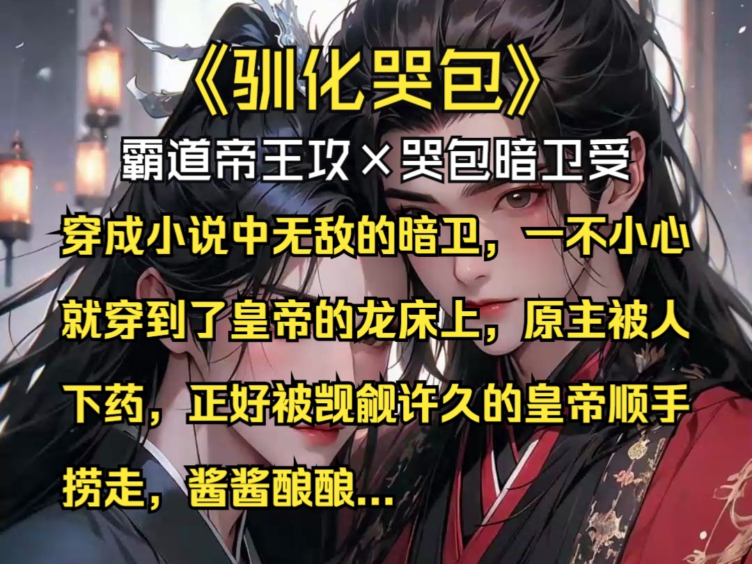 [图]【驯化哭包】霸道帝王攻×哭包暗卫受|本集21分钟-穿成小说中无敌的暗卫，一不小心就穿到了皇帝的龙床上，原主被人下药，正好被觊觎许久的皇帝顺手捞走，