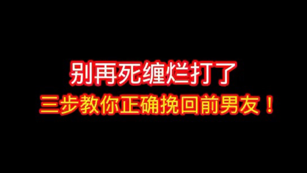 别再死缠烂打了,三步教你正确挽回前男友!哔哩哔哩bilibili