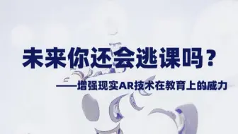 未来你还会逃课吗？——增强现实AR技术在教育上的威力