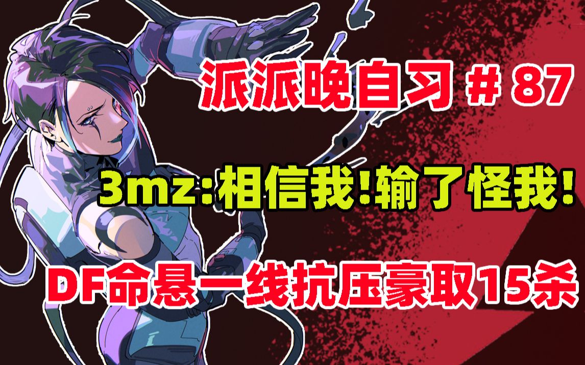 [图][派派晚自习87]3mz:相信我！输了怪我！DF命悬一线抗压豪取15杀