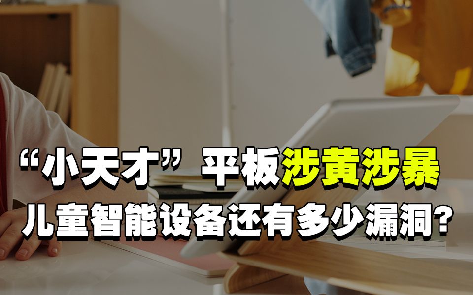 “小天才”平板涉黄暴!儿童智能设备还有多少漏洞?哔哩哔哩bilibili