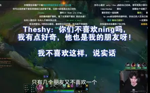 Download Video: 【Theshy】Theshy：你们不喜欢ning吗，我有点好奇，他也是我的朋友呀! 我不喜欢这样，说实话