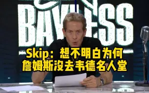 【名宿采访】著名“詹黑”Skip分析为何詹姆斯没有去韦德名人堂，老头想崩溃了也想不出原因！