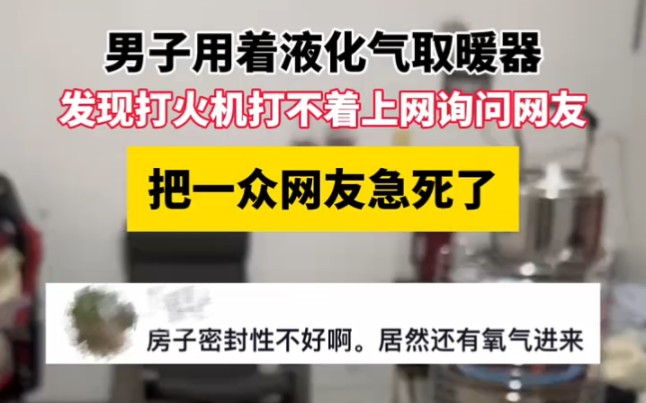 男子用液化气取暖器,发现大火气打不着上网询问网友,把一众网友急死了哔哩哔哩bilibili