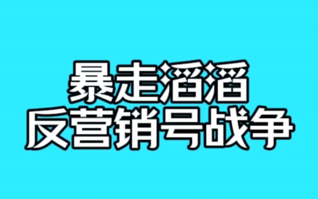 【合集】暴走滔滔反营销号战争哔哩哔哩bilibili