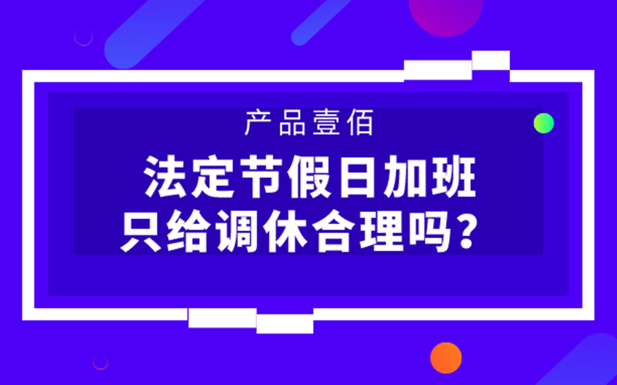 【产品壹佰大讲堂】法定节假日加班只给调休合理吗哔哩哔哩bilibili