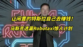 让特斯拉自己出去赚钱？马斯克宣布RoboTaxi的疯狂计划！