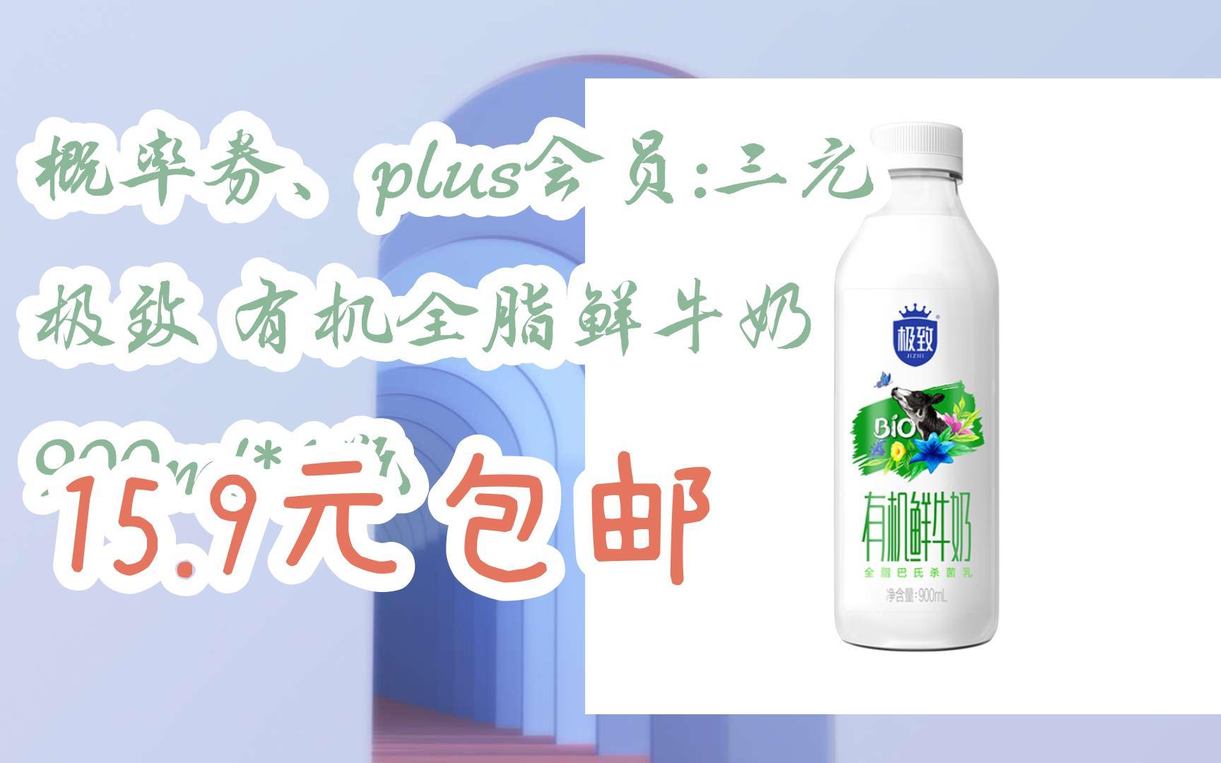 【好价】概率券,plus会员:三元 极致 有机全脂鲜牛奶 900ml*1瓶 15.