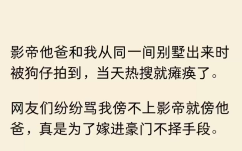 (全文完结)影帝他爸和我从同一间别墅出来时被狗仔拍到,当天热搜就瘫痪了.网友们纷纷骂我傍不上影帝就傍他爸,真是为了嫁进豪门不择手段.哔哩...