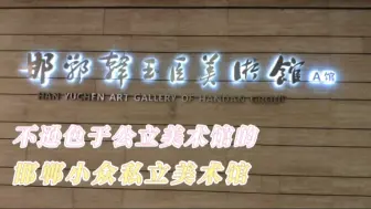 Tải video: 【旅居河北】邯郸韩玉臣美术馆：不逊色于公立美术馆的小众私立美术馆