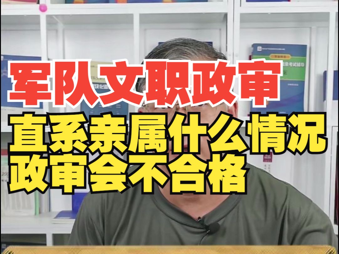 2025军队文职政审直系亲属什么情况下 政审会不合格?哔哩哔哩bilibili