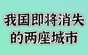 下载视频: 我国即将消失的两座城市，你知道是哪两座城市吗？快来看看吧