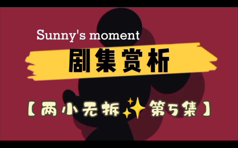 Sunny剧集赏析【两小无拆第5集亮点内容】哔哩哔哩bilibili