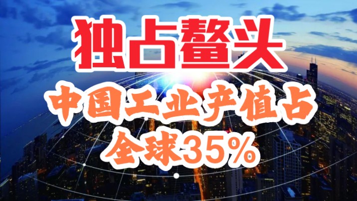 全球第1工业国,2023年中国工业产值占全球35%哔哩哔哩bilibili