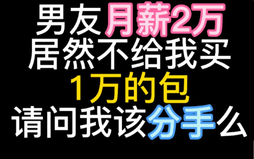 [图]男朋友月薪2万块！居然不给我买1万出头的包！请问遇到这种抠门男友，我要不要分手