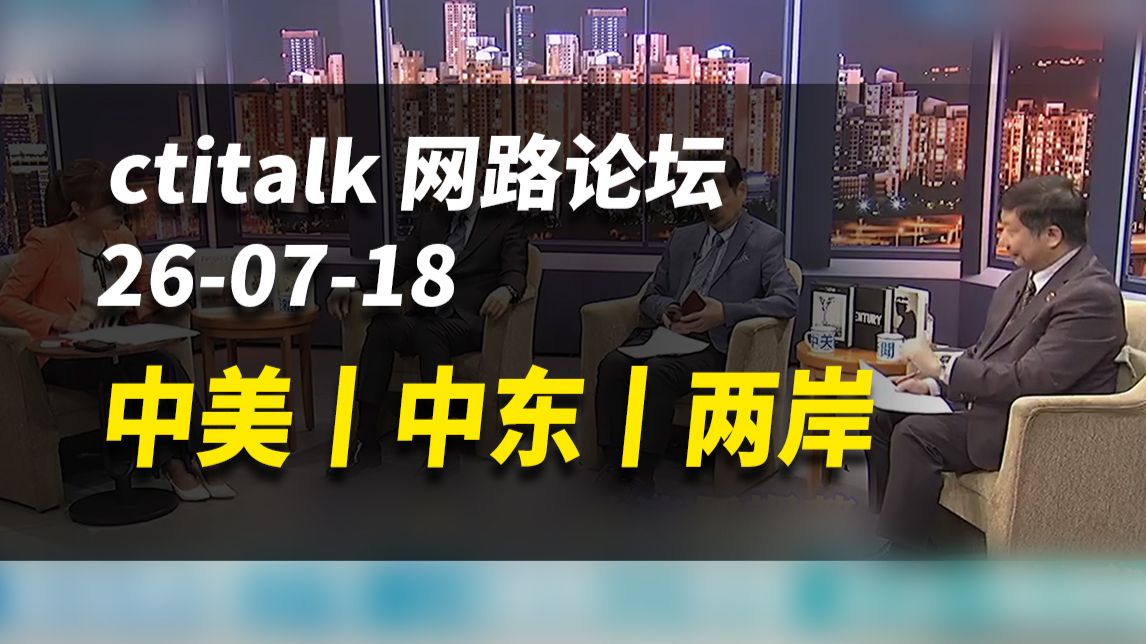 中美丨中东丨两岸【ctitalk网路论坛】完整版（周锡玮&杨永明&揭仲）260718