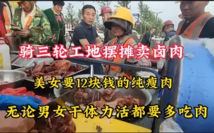 Download Video: 骑三轮工地摆摊卖卤肉，美女买12块钱的纯瘦肉，工地干活就要多吃肉