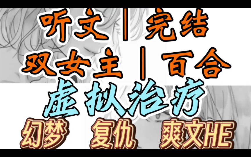 [图]0434一口气听完【双女主｜百合文】虚拟治疗     我穿书了。男主千方百计讨好我，我半点心思都没给他。女主楚楚可怜，我转手把她扔下悬崖（幻梦 复仇 爽文HE）