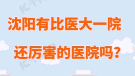 沈阳有哪些比医大一院还厉害的医院?千万别看病只认准医大一院!哔哩哔哩bilibili