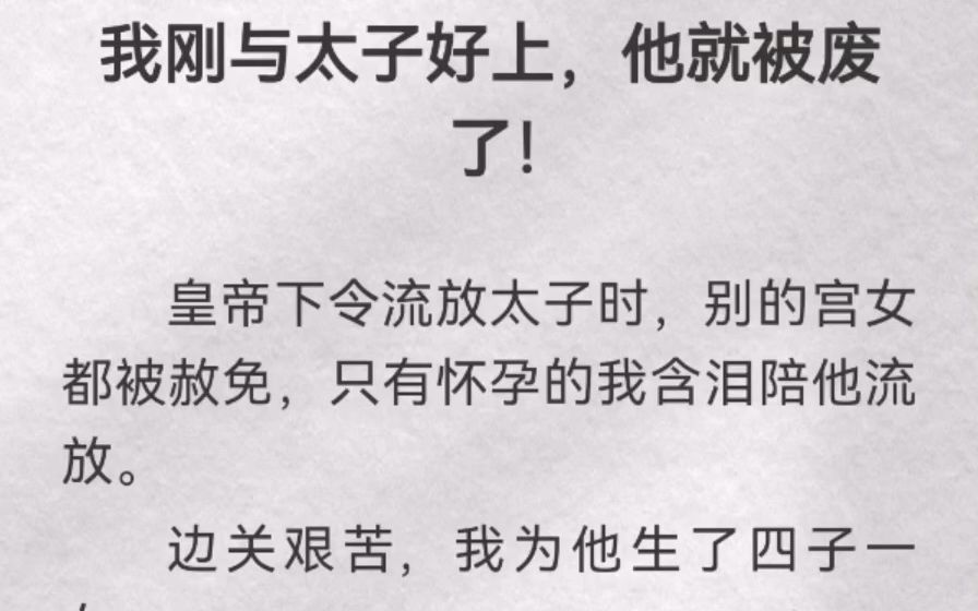 (此间被废)我刚与太子好上,他就被废了!皇帝下令流放太子时,别的宫女都被赦免,只有怀孕的我含泪陪他流放.边关艰苦,我为他生了四子一女.我...