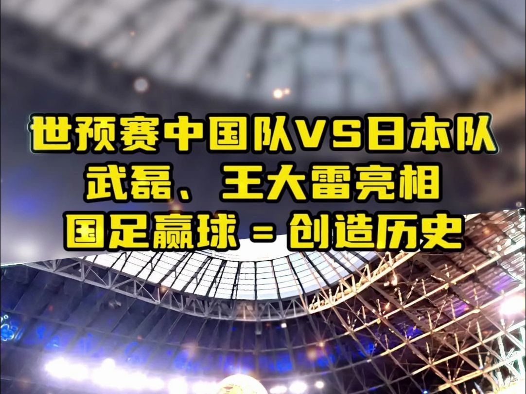 央视直播中国队VS日本队,武磊、王大雷亮相,国足赢球=创造历史哔哩哔哩bilibili