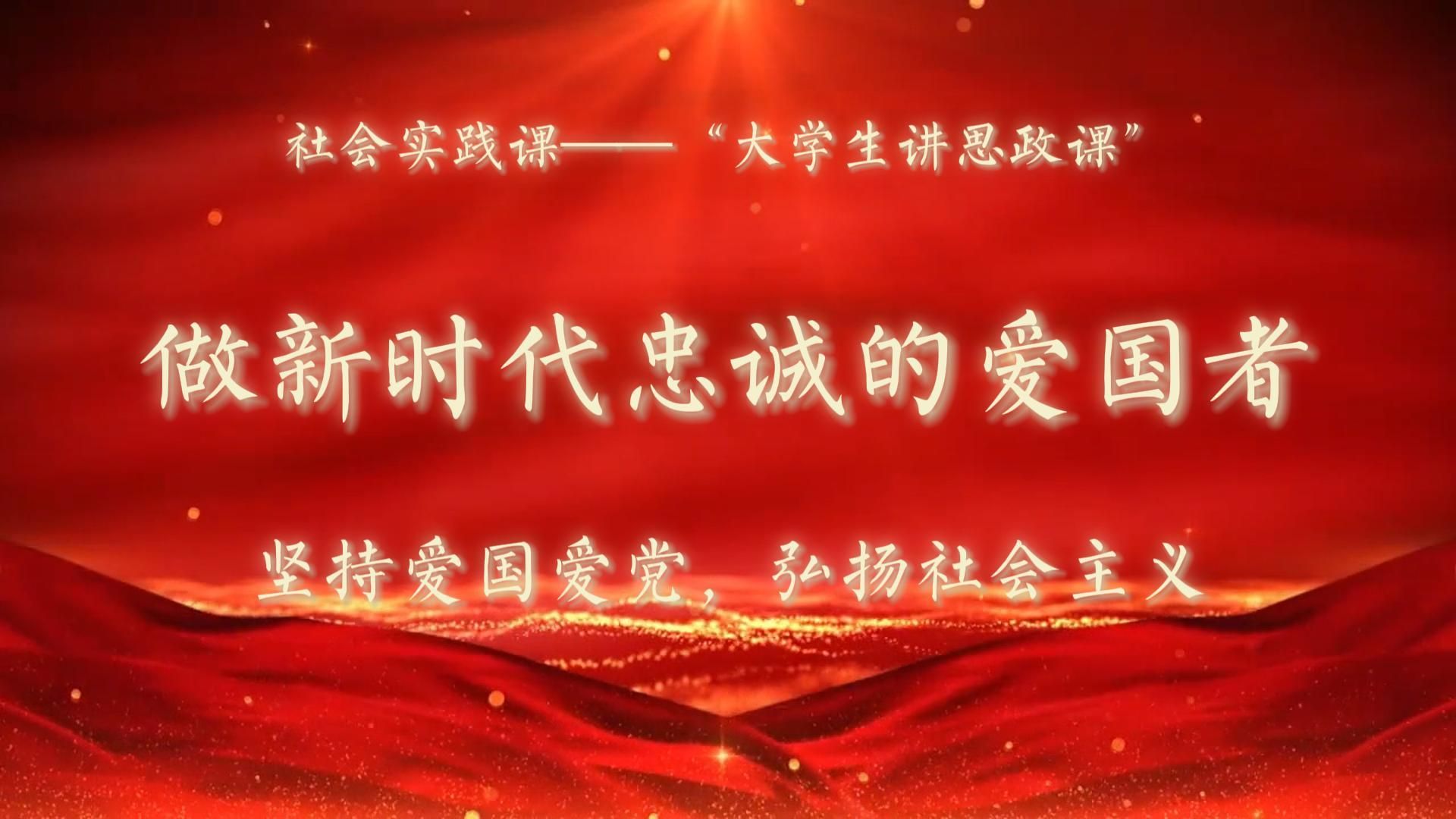 "大学生讲思政课"—做新时代忠诚的爱国者(一)坚持爱党爱国,弘扬