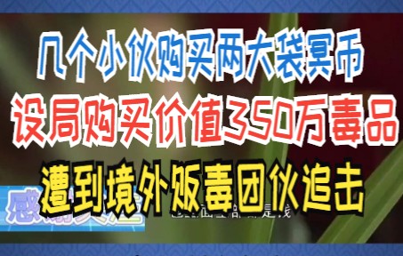 几个小伙购买两大袋冥币 设局购买价值350万毒品 遭到境外贩毒团伙追击哔哩哔哩bilibili