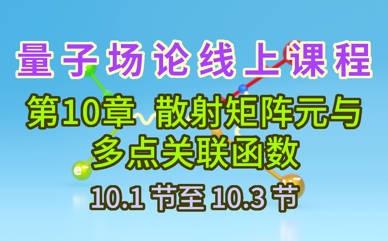 【量子场论线上课程】〖第10章 散射矩阵元与多点关联函数〗10.1节至10.3节