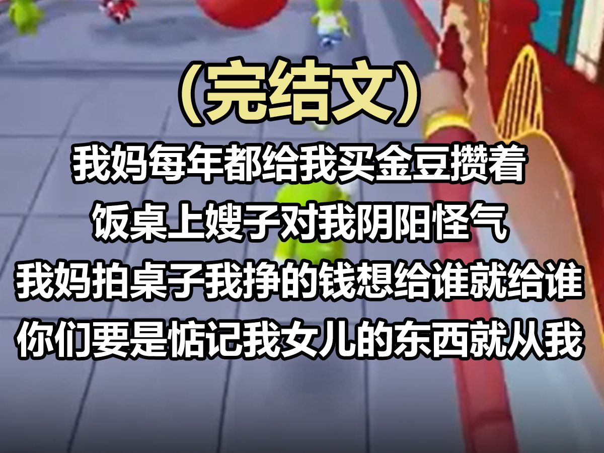 [图]【全文已完结】我妈每年都给我买金豆攒着，可这事儿被我嫂子知道了。 饭桌上，嫂子对我阴阳怪气，我哥在一旁不出声。 我妈一拍桌子：「我挣的钱想给谁就给谁，你们要是惦