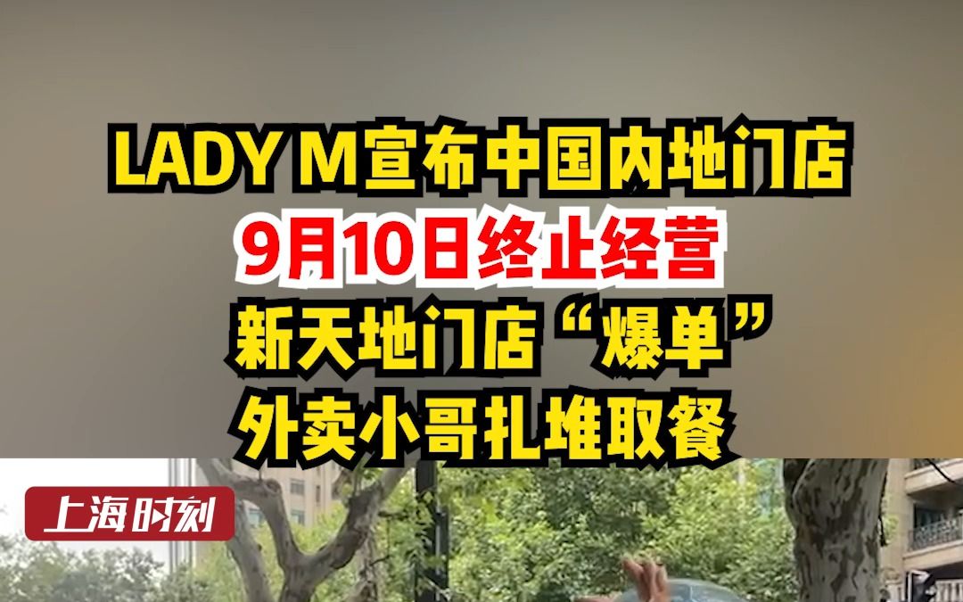 LADY M宣布中国内地门店9月10日终止经营.新天地门店“爆单” ,外卖小哥扎堆取餐哔哩哔哩bilibili