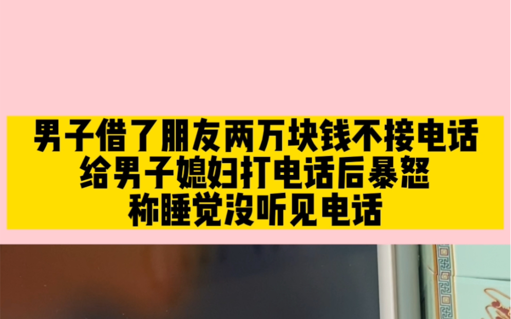 男子借了朋友两万块钱不接电话,给男子媳妇打电话后暴怒,称睡觉没听见电话!哔哩哔哩bilibili