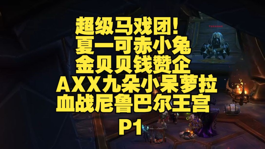 超级马戏团!夏一可赤小兔金贝贝钱赞企AXX九朵小呆萝拉血战尼鲁巴尔王宫P1【魔兽世界】网络游戏热门视频