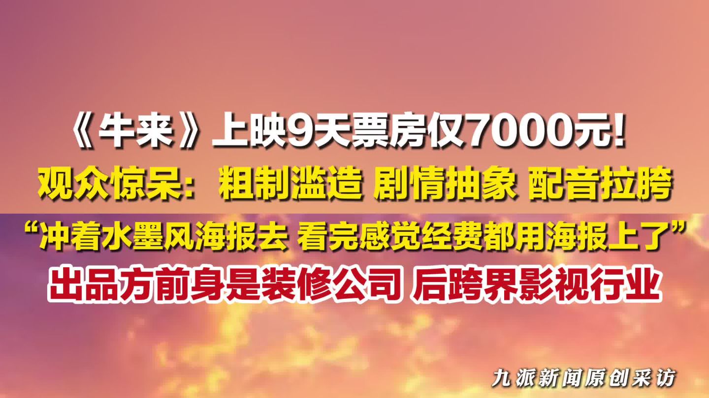 牛来上映9天票房仅7000元 ！观众称看完牛来惊呆了：粗制滥造、剧情抽象、配音拉胯