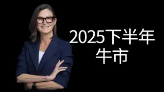 木头姐：隐形经济衰退要结束了，2025年下半年将迎来牛市