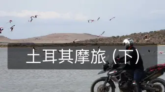 Download Video: 土耳其摩旅（卡帕多奇亚、盐湖）