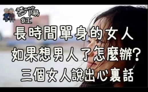 长时间单身的女人,如果想男人了怎么办?三个女人说出心里话!哔哩哔哩bilibili