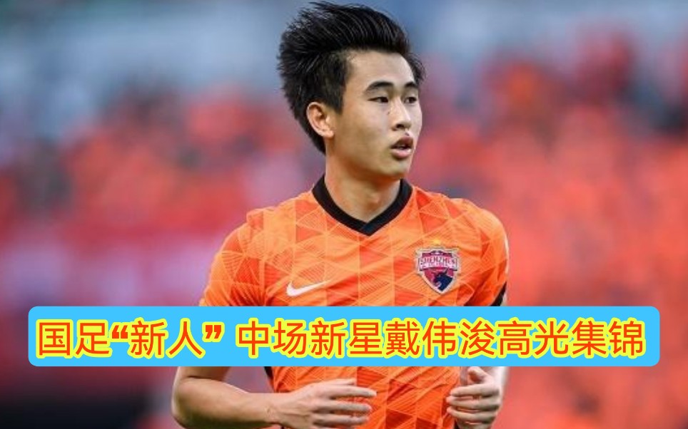 活动作品国足新人中场新星戴伟浚高光集锦