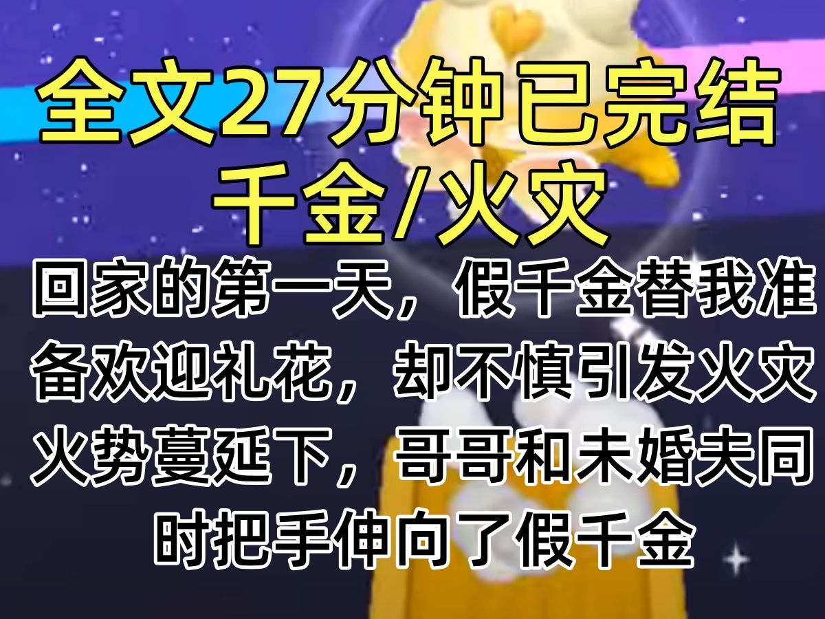 [图]【完结文】回家的第一天，假千金替我准备欢迎礼花，却不慎引发火灾。火势蔓延下，哥哥和未婚夫同时把手伸向了假千金，而我六级烧伤，面临截肢