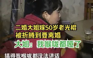 Download Video: 50岁大叔精力旺盛娶二婚妻子，大姐受不了要离婚，大姐：我喉咙都哑了