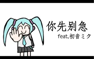 Download Video: 【原创】你先别急 feat.初音ミク