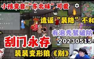 Descargar video: 【刘小怂】20230515 小孩变音“东北味”可爱；造谣裴隐不和；刮门永存；裴裴变形狼《别》，看喜剧笑场；有泡秃鹫破防