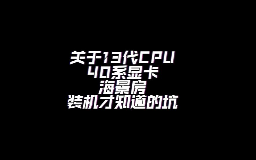 【装机】关于13代CPU、40系显卡以及海景房装机才知道的坑哔哩哔哩bilibili