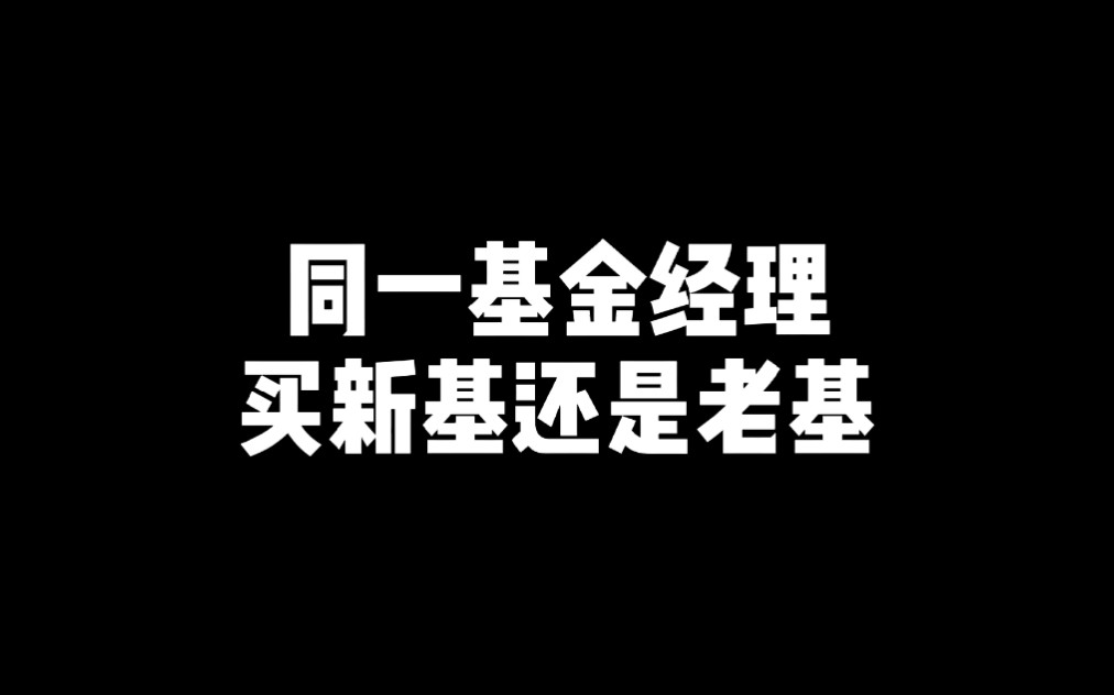 同一个基金经理管理的产品到底是买老的还是买新的呢?哔哩哔哩bilibili