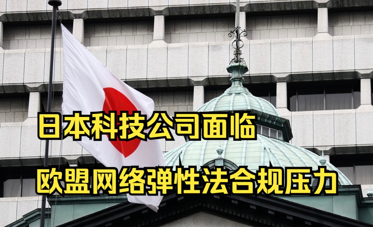 日媒:日本科技公司面临欧盟网络弹性法合规压力哔哩哔哩bilibili