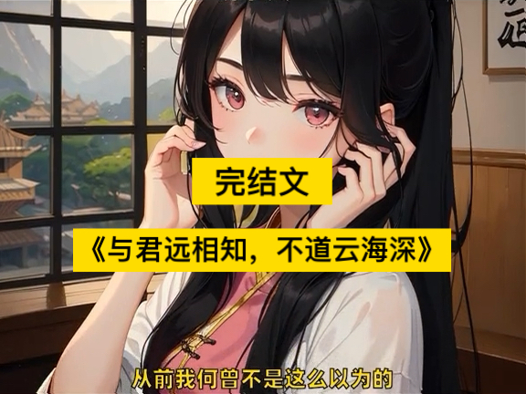 𐟓–名:《与君远相知,不道云海深》前文后续已完结 #与君远相知不道云海深 全文后续大结局 #一口气看完系列 #古风小说 #小说推荐 #情感哔哩哔哩bilibili