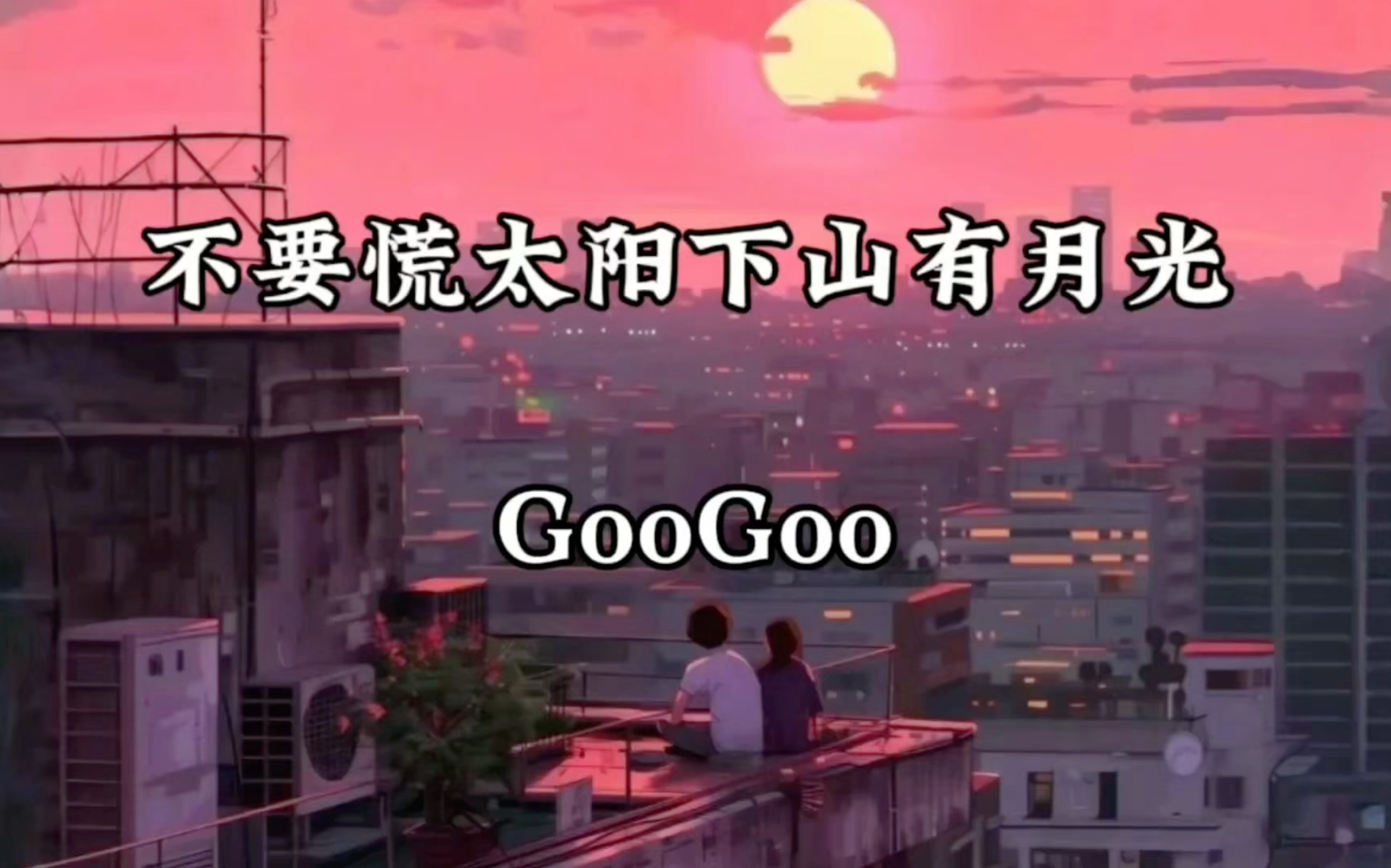 【单曲循环】GooGoo 《不要慌太阳下山有月光》「不要迷茫 不要慌张 太阳下山 还有月光」哔哩哔哩bilibili