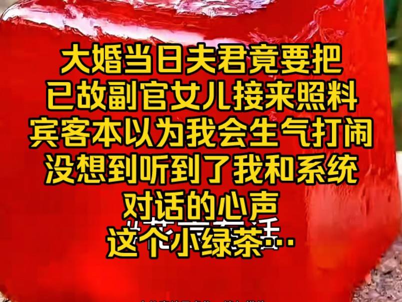 [图]大婚当日，夫君竟要把已故副官女儿接来照料，宾客本以为我会生气打闹，没想到听到了我和系统对话的心声，这个小绿茶…