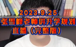 Download Video: 2023.9.25  张雪峰老师讲升学规划直播（完整版）