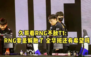 Download Video: 久哥看T1战胜RNG：青春还没结束！明年要是RNG解散了就站位TES