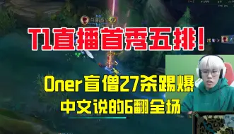 下载视频: T1五排直播首秀！Oner盲僧27杀踢爆，中文说的6翻全场